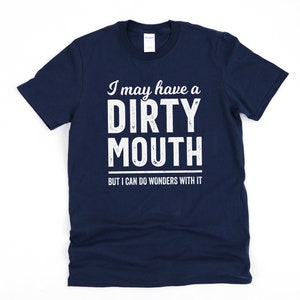 Inappropriate shirt, mature content, dark humor gift for boyfriend, silly shirts, I may have a dirty mouth, but i can do wonders with it Navy
