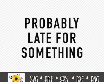 Probably late for something SVG | Funny SVG | Silhouette Cut File | Cricut Cut File | .svg | .dxf | .png | .eps | .pdf