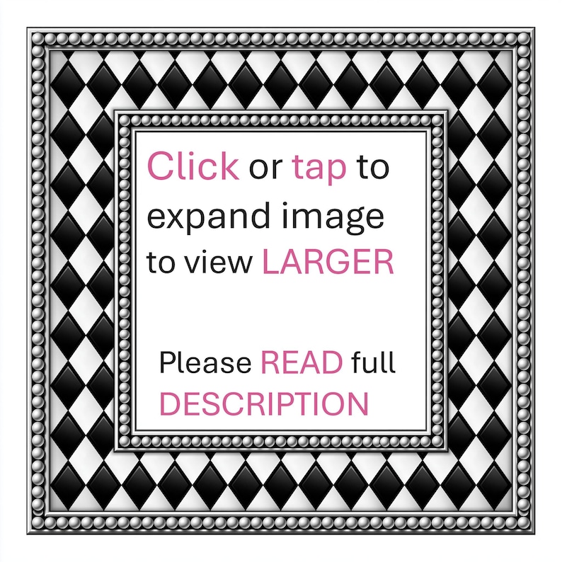 May include: A square graphic featuring a black and white diamond harlequin pattern bordered by a silver beaded frame. The center white square contains the text: Click or tap to expand image to view LARGER. Please READ full DESCRIPTION.