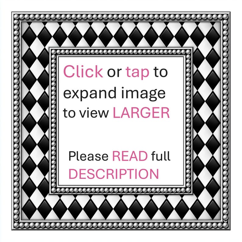 May include: A square graphic featuring a black and white diamond harlequin pattern bordered by a silver beaded frame. The center white square contains the text: Click or tap to expand image to view LARGER. Please READ full DESCRIPTION.