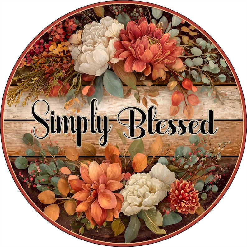 May include: A circular sign featuring a wood-plank background with the text "Simply Blessed" in black script. The design is decorated with floral arrangements of white and orange dahlias, green eucalyptus leaves, and small red berries.