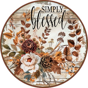 May include: A circular sign featuring a distressed white wood plank background with the text SIMPLY blessed in black script. The design includes a floral arrangement of brown and white leaves, a dark red flower, and a brown pinecone.