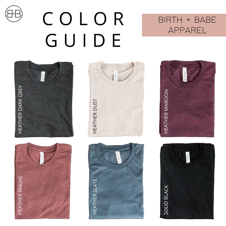 May include: A color guide for apparel, featuring six t-shirts in various colors: Heather Dark Grey, Heather Dust, Heather Maroon, Heather Mauve, Heather Slate, and Solid Black. The text "COLOR GUIDE" and "BIRTH + BABE APPAREL" are also displayed.