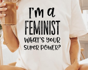 I’m A Feminist What’s Your Superpower Shirt | Feminist Tee | Empowerment Shirt for Women | Equality Graphic T-Shirt | Girl Power Gift