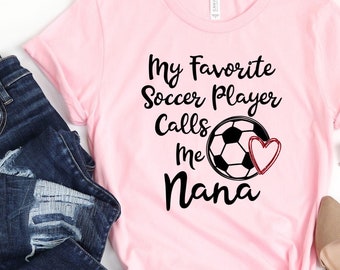Soccer Nana Shirt/ Cute Grandma Soccer Shirt Gift/ My Favorite Soccer Player Calls Me Nana/ Cute Soccer Game Shirt