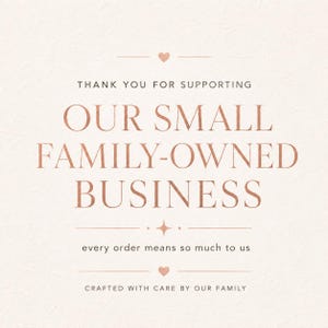 May include: A square card with a light cream background and rose gold text. The text reads: THANK YOU FOR SUPPORTING OUR SMALL FAMILY-OWNED BUSINESS, every order means so much to us, CRAFTED WITH CARE BY OUR FAMILY. Small heart and star icons are included.