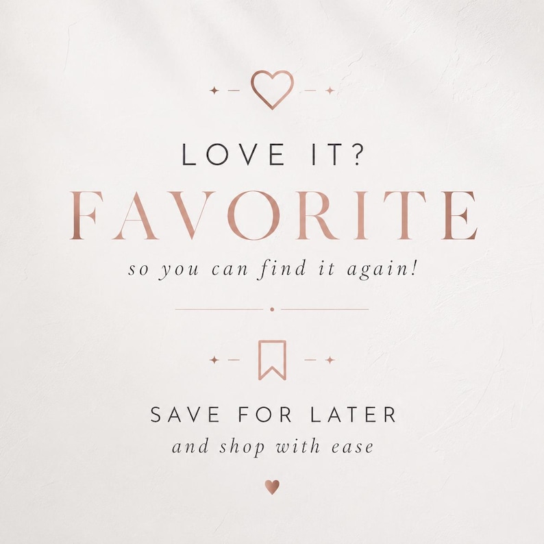 May include: A graphic sign with rose gold text on a white background. The text reads LOVE IT? FAVORITE so you can find it again! and SAVE FOR LATER and shop with ease. The design includes a rose gold heart icon and a bookmark icon with small stars.