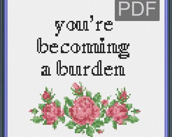 May include: Cross stitch pattern featuring a floral design with pink roses and green leaves. The text "you're becoming a burden" is stitched in black thread.