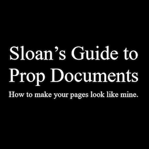 May include: Black background with white text that reads "Sloan's Guide to Prop Documents" and "How to make your pages look like mine."