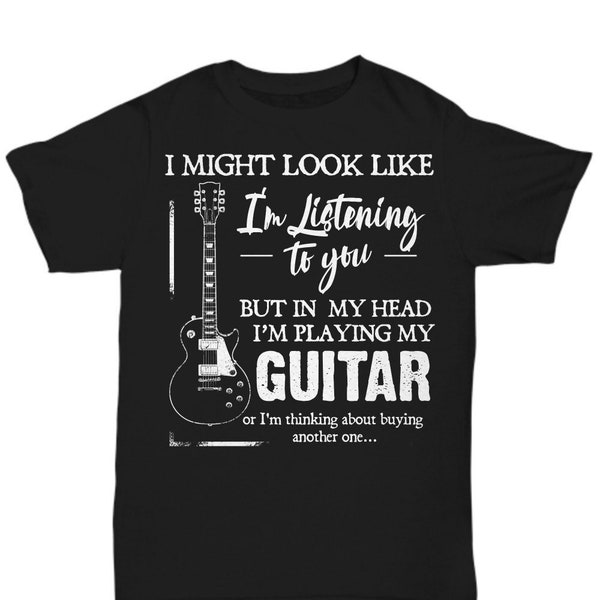 I might look like I'm listening to you, but in my head I'm playing my Guitar | t-shirt
