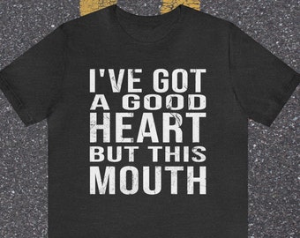 Funny shirt, Sassy shirt, I've got a good heart but this mouth