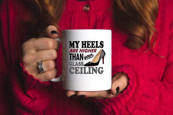 High Heels Mug My Heels Are Higher Than Your Glass Ceiling Etsy