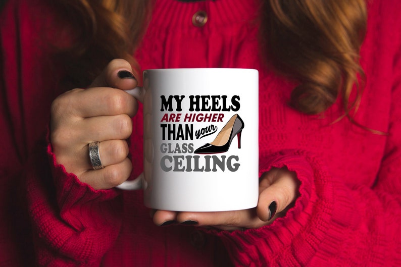 High Heels Mug My Heels Are Higher Than Your Glass Ceiling Women S Coffee Mug Tea Cup Girl Power Gift For Wife Gift For Girlfriend