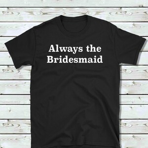 Funny tshirt/t-shirt for bridesmaid/gift for friend/t shirt gift/funny shirt/unisex tshirt/100% Cotton tshirt/birthday gift/funny present