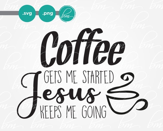Coffee Gets Me Started Jesus Keeps Me Going Svg Png Cut File Etsy
