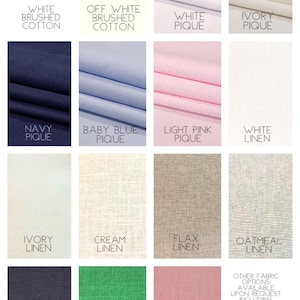 May include: Fabric options displayed with text labels. Includes swatches of white brushed cotton, off-white brushed cotton, white pique, ivory pique, navy pique, baby blue pique, light pink pique, white linen, ivory linen, cream linen, flax linen, oatmeal linen, navy linen, green linen, and pink linen.
