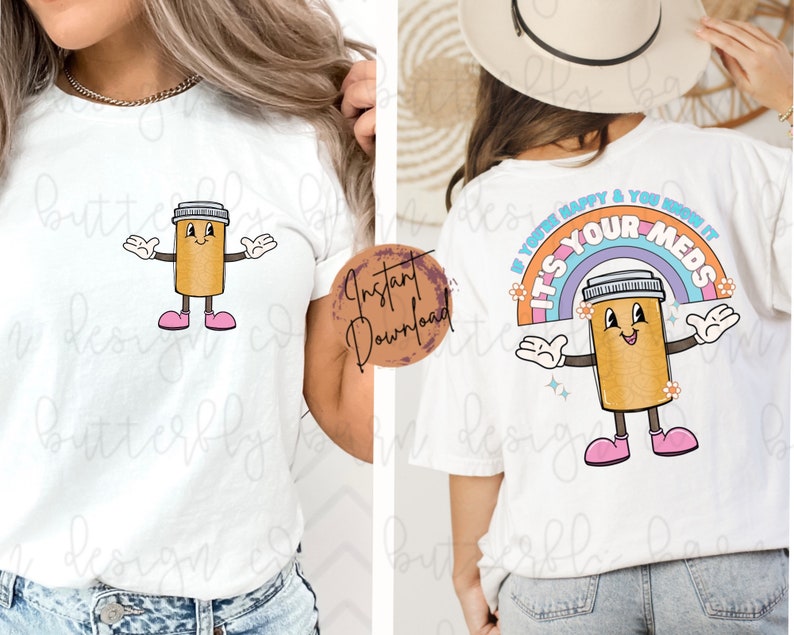 May include: White t-shirt with a cartoon pill bottle graphic and the text "If you're happy & you know it, it's your meds". The pill bottle is smiling and has arms and legs. The text is in a rainbow arc with flowers.