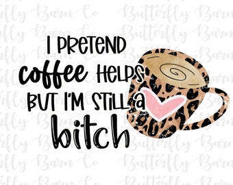 3 Files | I Pretend Coffee Helps But I’m Still a Bitch PNG | Instant Download | Sublimation Designs | Coffee PNG | Waterslide