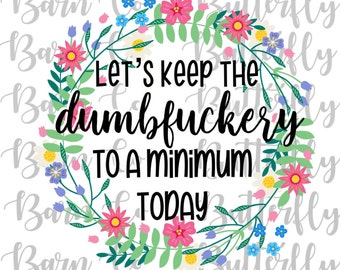 Let’s Keep Dumbfuckery To A Minimum Today PNG | INSTANT DOWNLOAD | sublimation | Mug Design | Funny