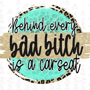 2 Files | Behind Every Bad B Is A Car Seat PNG | Instant Download | Sublimation | Waterslide | Shirt Design | Leopard