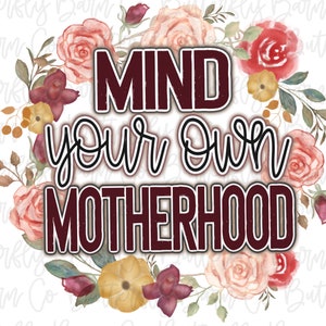 Mind Your Own Motherhood PNG | Instant Download | Sublimation | Waterslide | Shirt Design | Floral Sublimation, PNG Sublimation