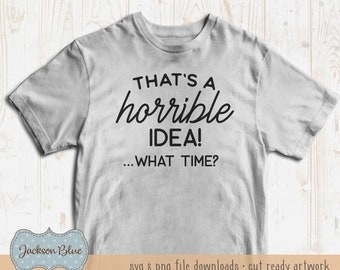 That's a horrible idea, what time SVG download.  Funny SVG shirt design.  Funny quote svg.  Funny t-shirt SVG.  Sassy shirt quote download.