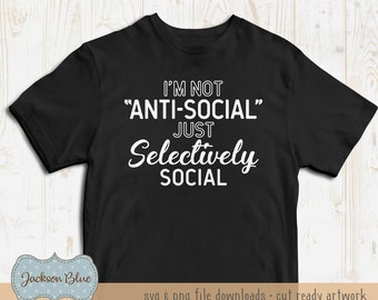 I'm not anti-social, just selectively social SVG download.  Funny SVG shirt design.  Funny quote svg.  Funny t-shirt SVG.