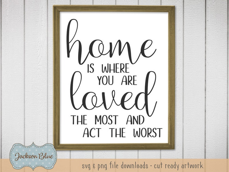 Home is Where You Are Loved the Most and Act the Worst Svg Cut Etsy