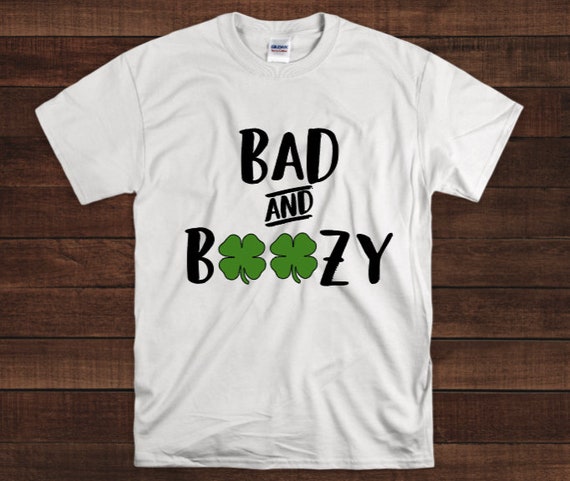 Bad And Boozy St. Patricks Day Funny Shirts For Man & Women Bad And Boozy St. Patricks Day Funny Shirts For Man & Women