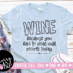 Wine Because You Had To Deal With People SVG, Wine Lover Cricut File For Design Space, SVG For Shirt, Gift For Her, Sublimation PNG File