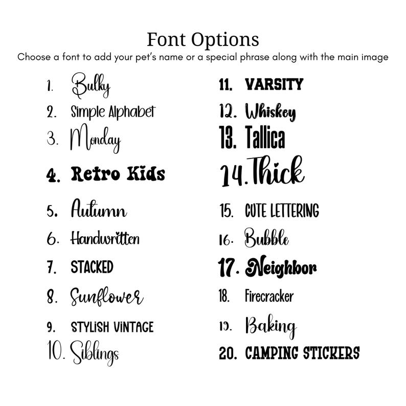 May include: A black text chart titled Font Options with the instruction to choose a font for a pet's name or phrase. The list contains twenty numbered styles including Bulky, Simple Alphabet, Monday, Retro Kids, Autumn, Handwritten, STACKED, Sunflower, STYLISH VINTAGE, Siblings, VARSITY, Whiskey, Tallica, Thick, CUTE LETTERING, Bubble, Neighbor, Firecracker, Baking, and CAMPING STICKERS.