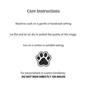 May include: Care instructions text for a product featuring a black paw print icon. The text reads: Care Instructions, Machine wash on a gentle or handwash setting, Lie flat and let air dry to extend the quality of the image, Iron on a cotton or suitable setting, For personalized or custom bandanas, DO NOT IRON DIRECTLY ON IMAGE.