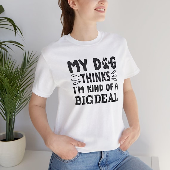 Dog Lover Unisex Tee, My Dog Thinks I'm a Big Deal Quote, Cotton T-Shirt, Pet Owner Shirt, Funny Dog Tee, Animal Lover Gift, Graphic Tee