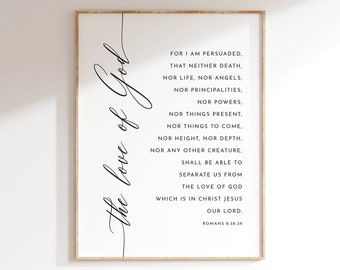 May include: Black and white printable wall art with a quote from the Bible, Romans 8:38-39, "the love of God". The quote reads, "For I am persuaded, that neither death, nor life, nor angels, nor principalities, nor powers, nor things present, nor things to come, nor height, nor depth, nor any other creature, shall be able to separate us from the love of God which is in Christ Jesus our Lord."
