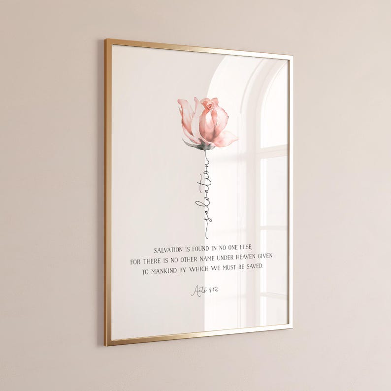 May include: A watercolor painting of a pink rose with the word "salvation" written vertically down the stem. The text below the rose reads "Salvation is found in no one else, for there is no other name under heaven given to mankind by which we must be saved. Acts 4:12"
