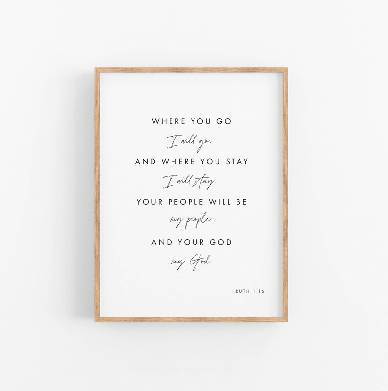 May include: A framed print with a white background and black text. The text reads "Where you go I will go, and where you stay I will stay. Your people will be my people and your God my God. Ruth 1:16"