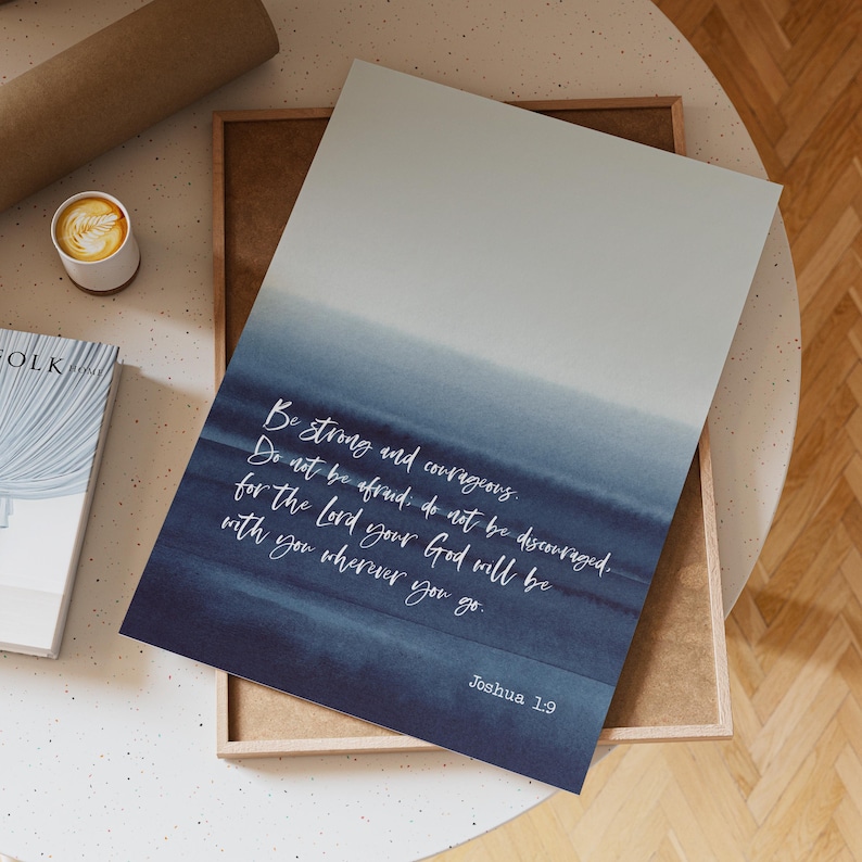 May include: A blue and white watercolor print with a quote from Joshua 1:9, "Be strong and courageous. Do not be afraid; do not be discouraged, for the Lord your God will be with you wherever you go."
