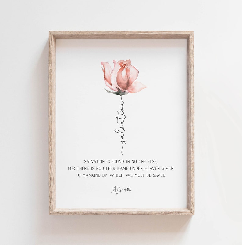 May include: A watercolor painting of a pink rose with the word "salvation" written vertically down the stem. The text below the rose reads "Salvation is found in no one else, for there is no other name under heaven given to mankind by which we must be saved. Acts 4:12"