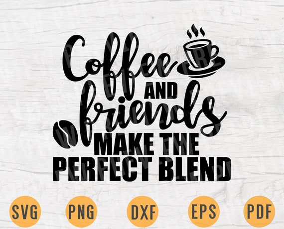 Download Coffee And Friends Make The Perfect Blend Svg File Coffee Etsy