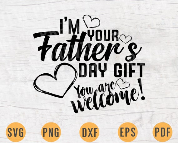 Download I M Your Father S Day Gift You Are Welcome Svg File Etsy