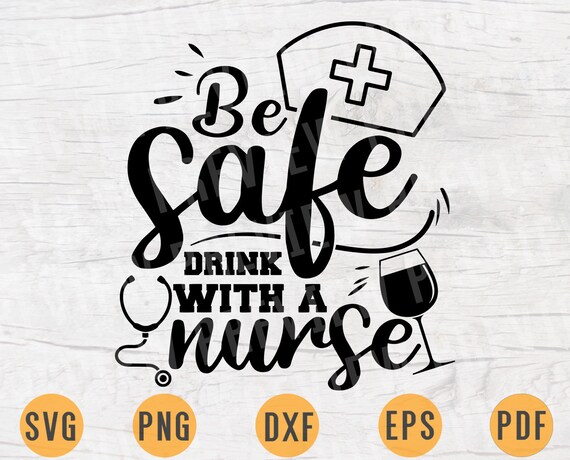 Download Be Safe Drink With A Nurse Svg Nurse Quote Cricut Cut Files Etsy