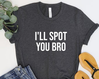 I&#39;ll Spot You Bro Funny Workout T Shirt Gym Shirt Fitness Shirt Gift For Him Fathers Day Valentines Day Gift For Her