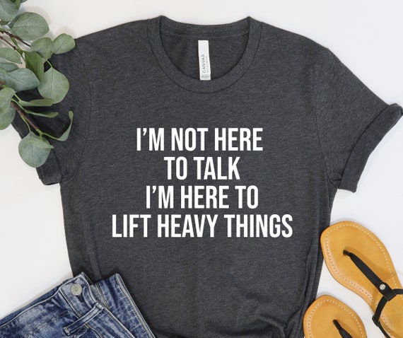 I'm Not Here To Talk I'm Here To Lift Gym Workout T-Shirt I'm Not Here To Talk I'm Here To Lift Gym Workout T-Shirt