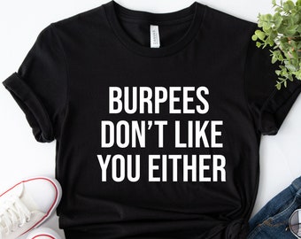 Burpee&#39;s Don&#39;t Like You Either Funny Burpee Workout T Shirt Gym Shirt Fitness Shirt Gift For Him Fathers Day Valentines Day Gift For Her