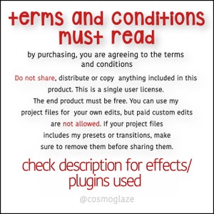 May include: Red text on a white background with the words "terms and conditions must read". The text explains that by purchasing, you are agreeing to the terms and conditions. It also states that the product is a single user license and that the end product must be free. The text also states that you can use the project files for your own edits, but paid custom edits are not allowed. The text also states that if the project files include presets or transitions, make sure to remove them before sharing them. The text ends with "check description for effects/plugins used" and the username "@cosmoglaze".