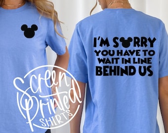 Disney I'm Sorry You Have to Wait in Line Behind Us Tee, Front and Back Funny Disney World Disneyland Ride T Shirt, Family Vacation Matching
