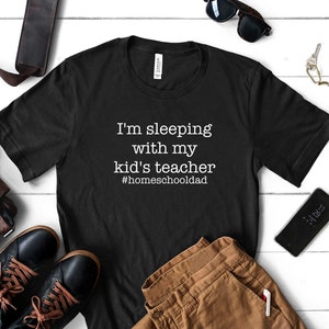 Dad Shirts -  I'm Sleeping With My Kid's Teacher #homeschooldad