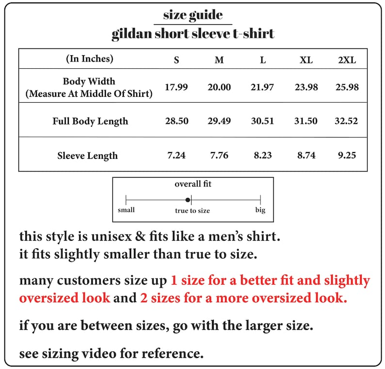 May include: Size chart for a Gildan short sleeve t-shirt. The chart shows measurements in inches for body width, full body length, and sleeve length for sizes S, M, L, XL, and 2XL. The chart also includes a note that the style is unisex and fits like a men's shirt, but fits slightly smaller than true to size. It recommends sizing up 1 size for a better fit and slightly oversized look, or 2 sizes for a more oversized look.