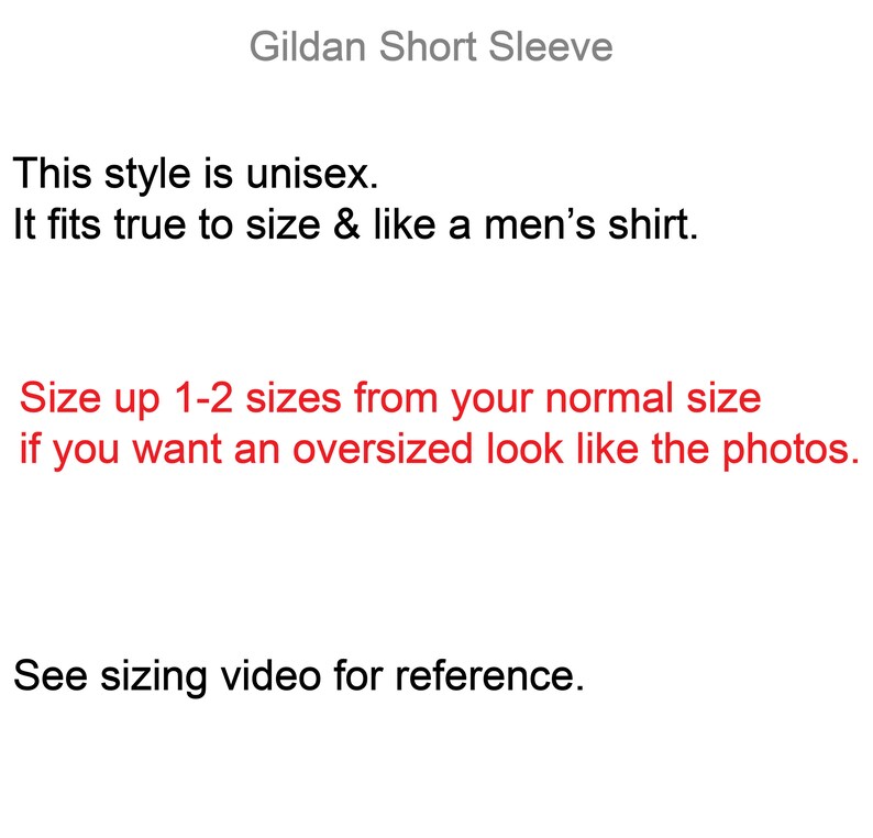 May include: Text on a white background explaining that this style of shirt is unisex and fits true to size. It also says to size up 1-2 sizes for an oversized look. The text also says to see the sizing video for reference.