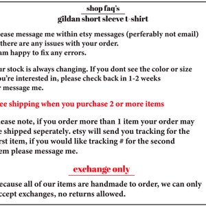 K&ouml;nnte beinhalten: Text auf wei&szlig;em Hintergrund mit schwarzem Text, der "shop faq's gildan short sleeve t-shirt" lautet und Informationen &uuml;ber Versand, R&uuml;ckgabe und Umtausch enth&auml;lt. Der Text lautet "please message me within etsy messages (perferably not email) if there are any issues with your order. I am happy to fix any errors. our stock is always changing. If you dont see the colour or size you're interested in, please check back in 1-2 weeks or message me. free shipping when you purchase 2 or more items please note, if you order more than 1 item your order may be shipped separately. etsy will send you tracking for the first item, if you would like tracking # for the second item please message me. exchange only because all of our items are handmade to order, we can only accept exchanges, no returns allowed."